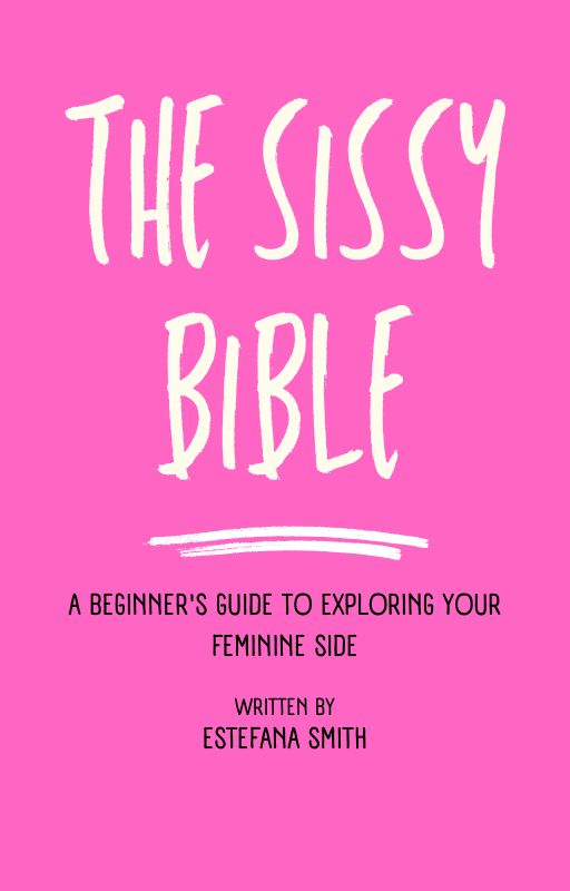 The Sissy Bible: A Beginner's Guide to Exploring Your Feminine Side