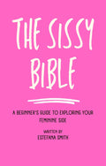 The Sissy Bible: A Beginner's Guide to Exploring Your Feminine Side